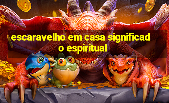 escaravelho em casa significado espiritual