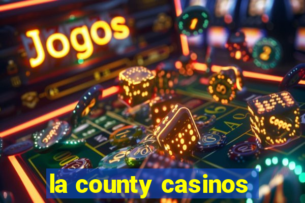 la county casinos