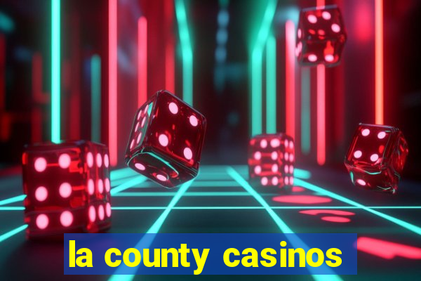 la county casinos