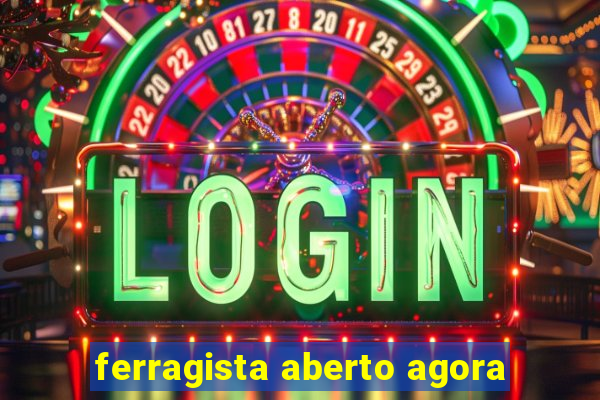 ferragista aberto agora