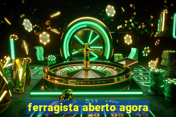 ferragista aberto agora