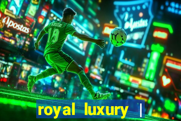 royal luxury | ?????? ???????