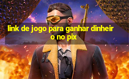 link de jogo para ganhar dinheiro no pix