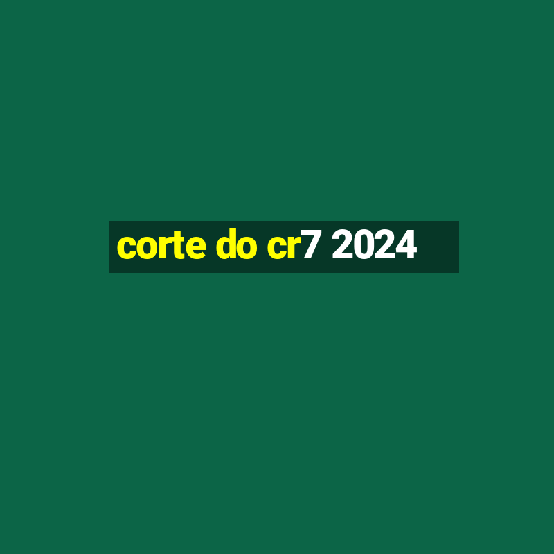 corte do cr7 2024