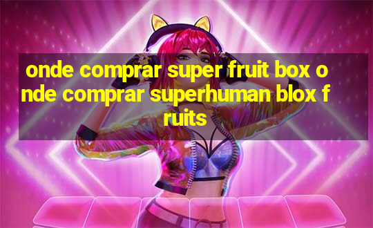 onde comprar super fruit box onde comprar superhuman blox fruits