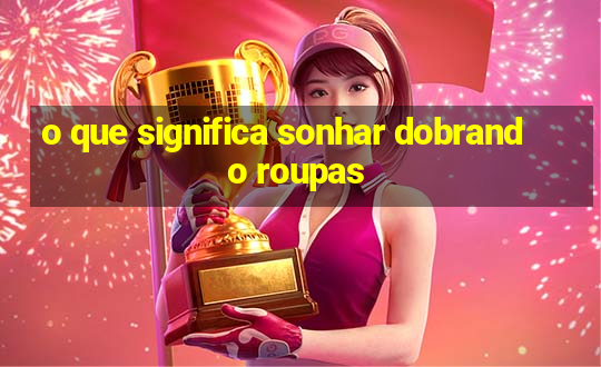 o que significa sonhar dobrando roupas