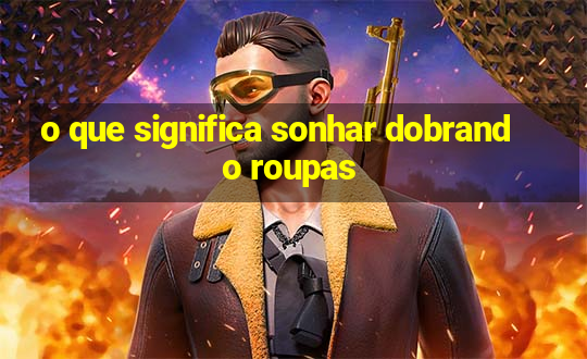 o que significa sonhar dobrando roupas