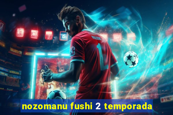 nozomanu fushi 2 temporada