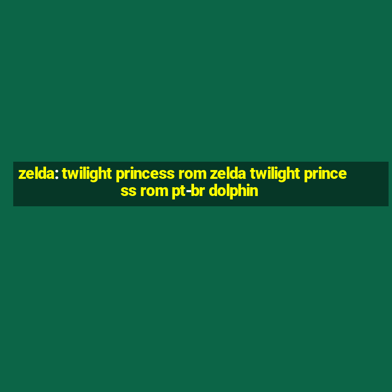 zelda: twilight princess rom zelda twilight princess rom pt-br dolphin