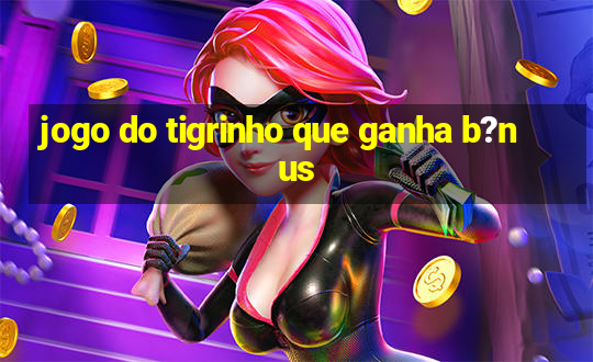 jogo do tigrinho que ganha b?nus