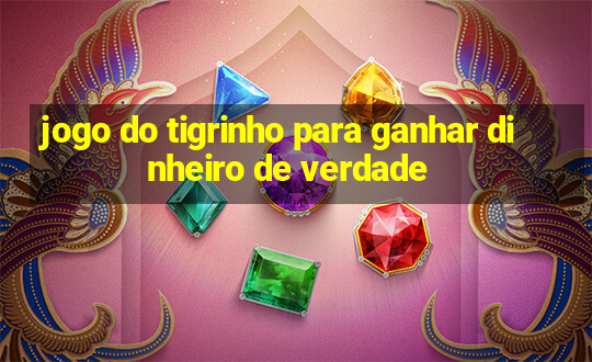 jogo do tigrinho para ganhar dinheiro de verdade