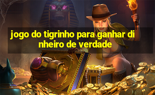 jogo do tigrinho para ganhar dinheiro de verdade