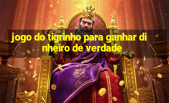 jogo do tigrinho para ganhar dinheiro de verdade