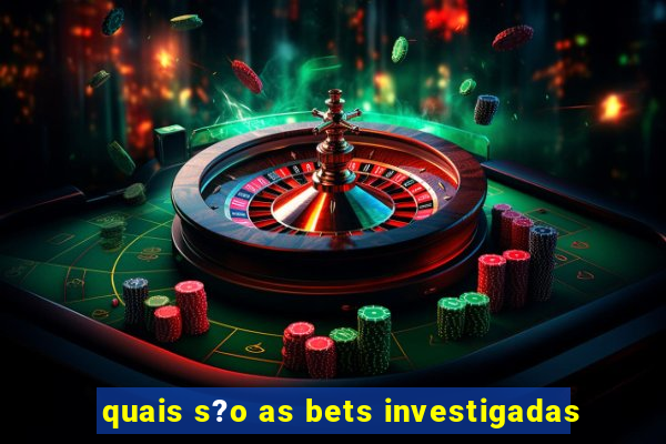 quais s?o as bets investigadas