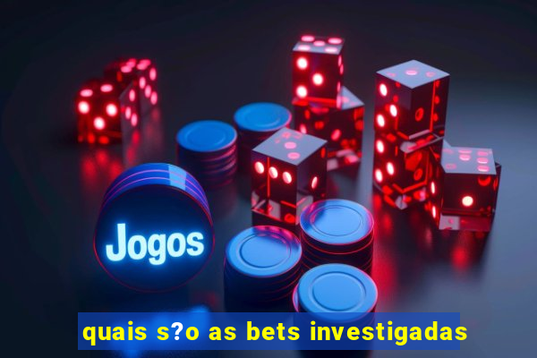 quais s?o as bets investigadas