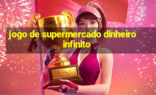 jogo de supermercado dinheiro infinito