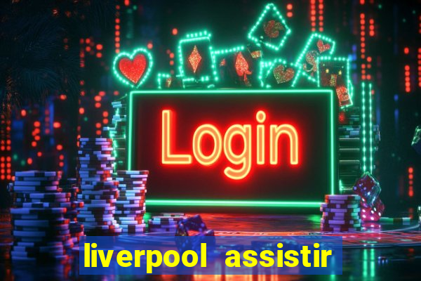 liverpool assistir ao vivo