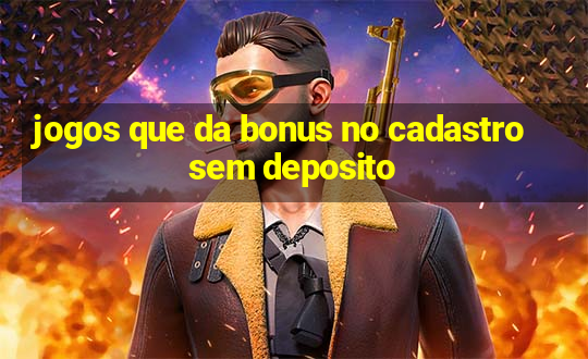 jogos que da bonus no cadastro sem deposito