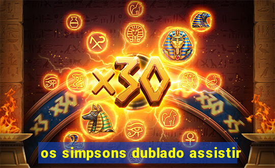 os simpsons dublado assistir