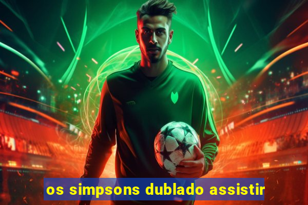 os simpsons dublado assistir