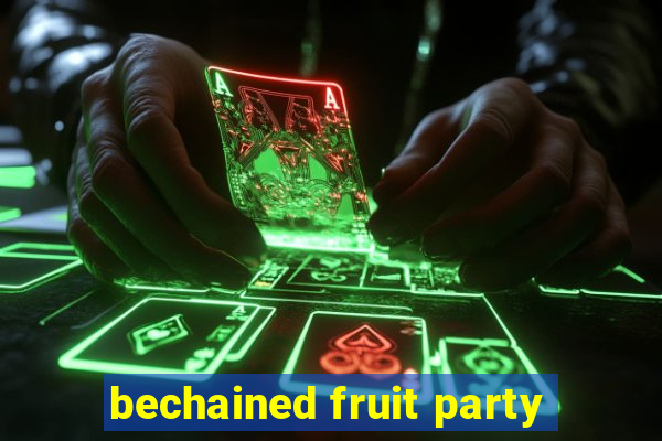 bechained fruit party