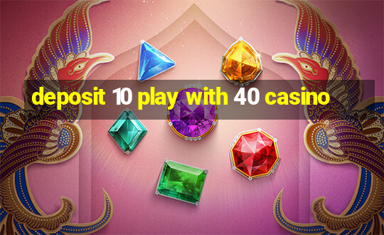 deposit 10 play with 40 casino