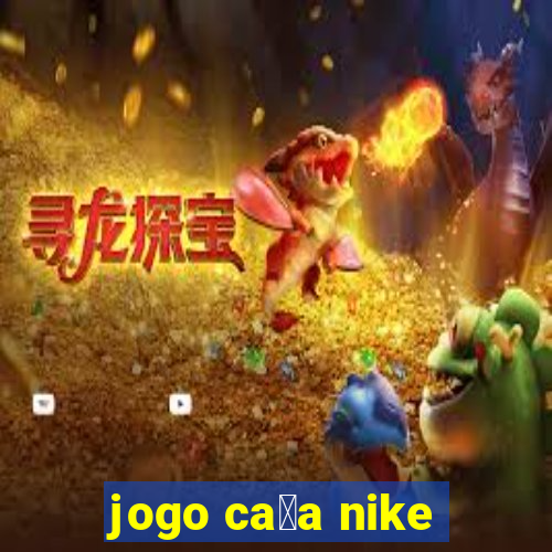 jogo ca莽a nike