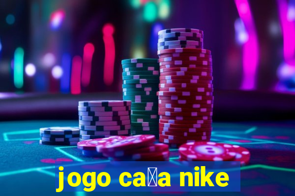 jogo ca莽a nike