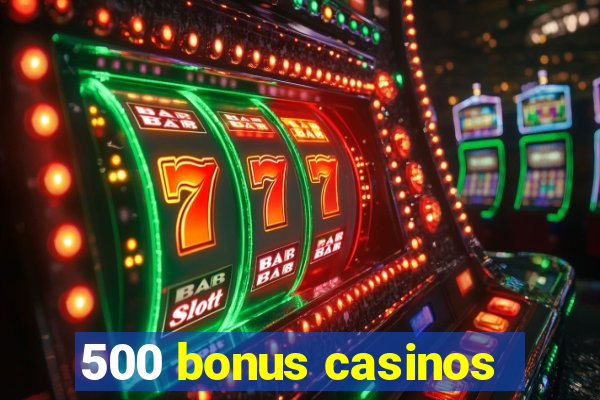 500 bonus casinos