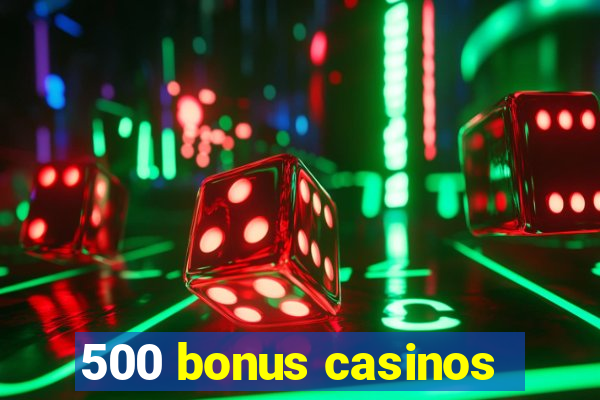 500 bonus casinos