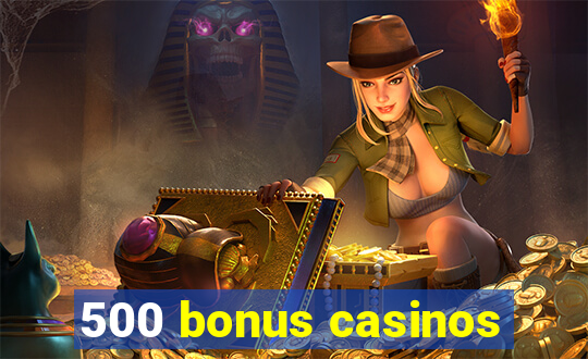 500 bonus casinos