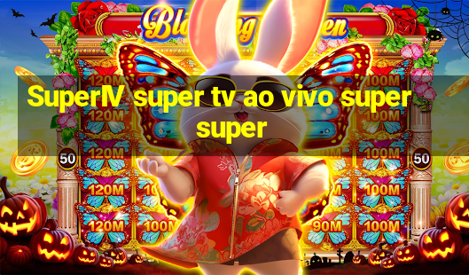 SuperIV super tv ao vivo super super