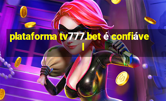 plataforma tv777.bet é confiável