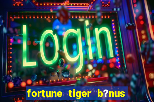 fortune tiger b?nus sem depósito