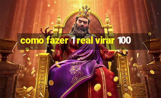 como fazer 1 real virar 100