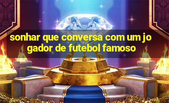 sonhar que conversa com um jogador de futebol famoso