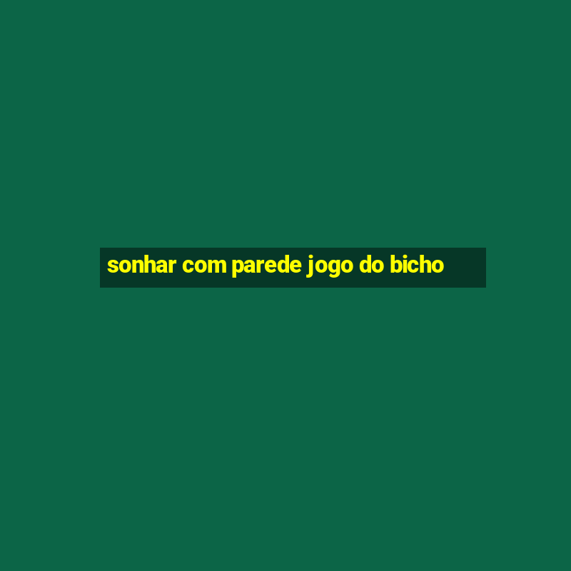 sonhar com parede jogo do bicho