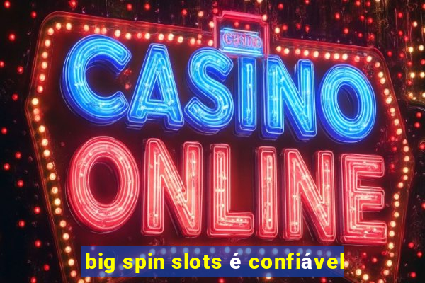 big spin slots é confiável