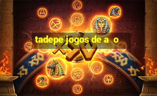 tadepe jogos de a  o