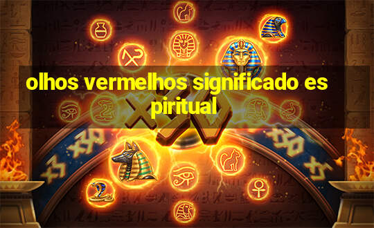 olhos vermelhos significado espiritual