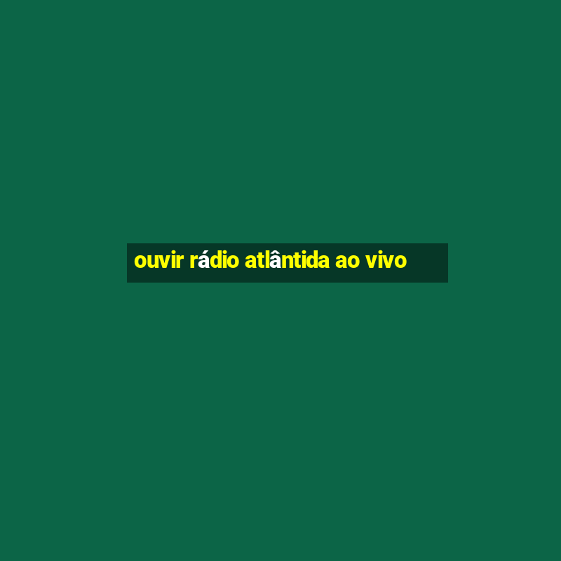 ouvir rádio atlântida ao vivo