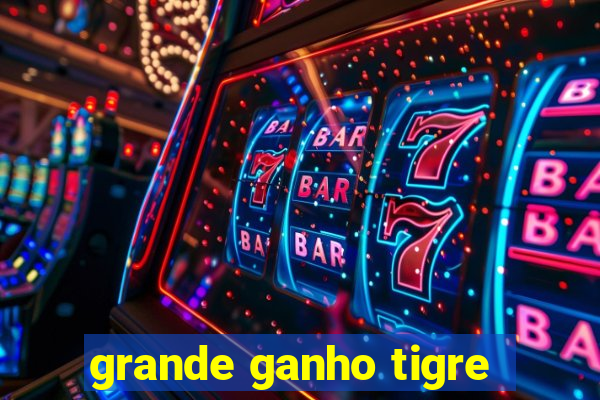 grande ganho tigre