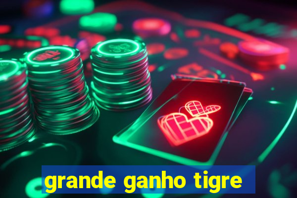 grande ganho tigre