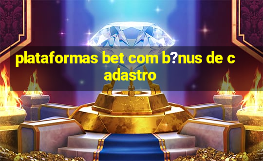 plataformas bet com b?nus de cadastro