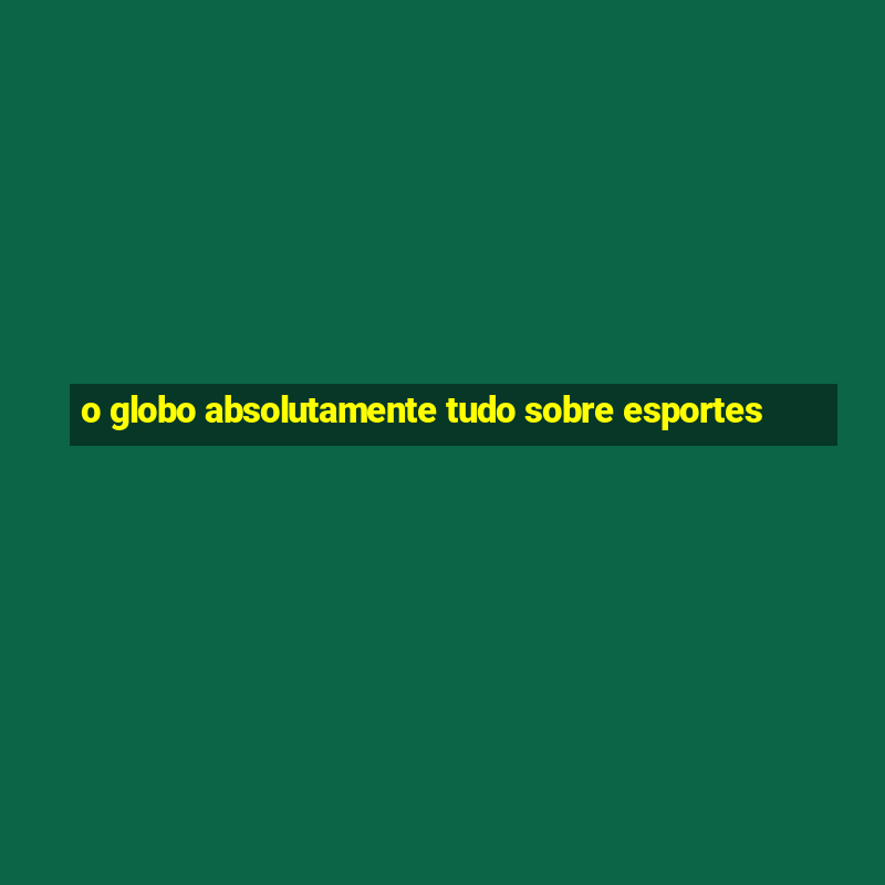 o globo absolutamente tudo sobre esportes