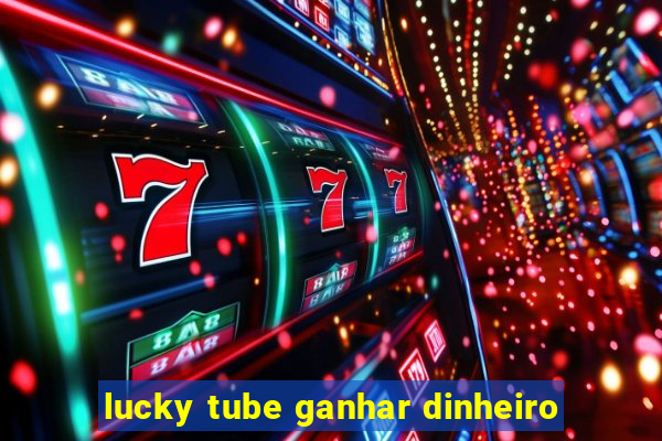 lucky tube ganhar dinheiro