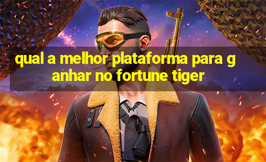 qual a melhor plataforma para ganhar no fortune tiger