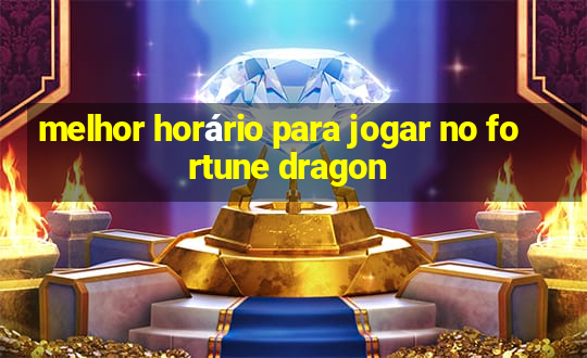 melhor horário para jogar no fortune dragon