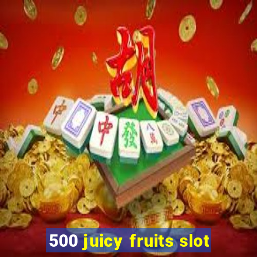 500 juicy fruits slot