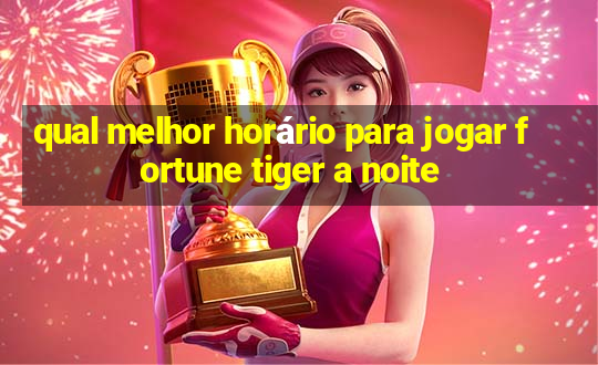 qual melhor horário para jogar fortune tiger a noite